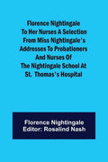 Florence Nightingale to her Nurses A selection from Miss Nightingale's addresses to probationers and nurses of the Nightingale school at St. Thomas's - Paperback