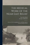 The Medical Work of the Near East Relief; A Review of Its Accomplishments in Asia Minor and the Caucasus During 1919-20. - Paperback