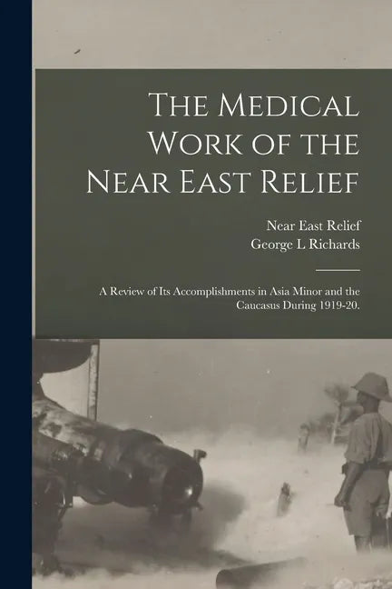 The Medical Work of the Near East Relief; A Review of Its Accomplishments in Asia Minor and the Caucasus During 1919-20. - Paperback