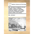 Mrs. Johnston's Receipts for All Sorts of Pastry, Creams, Puddings, Custards, Preserves, Marmalets, Conserves, Geillies, Syrops, Wines, Wet and Dry Co - Paperback