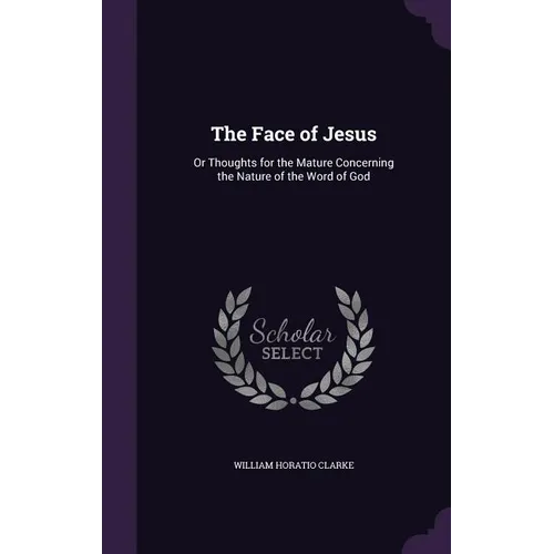 The Face of Jesus: Or Thoughts for the Mature Concerning the Nature of the Word of God - Hardcover