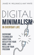 Digital Minimalism in Everyday Life: Overcome Technology Addiction, Declutter Your Mind, and Reclaim Your Freedom (Mindfulness and Minimalism) - Paperback