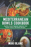 Mediterranean Bowls Cookbook: Healthy Greek Spanish Lebanese And Italian Food In 80 Bowl Recipes - Paperback