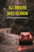 All Drivers Need To Know: The Ultimate Guide And Defensive Driving Tips: Car Driving Skills - Paperback