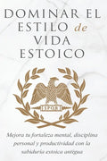 Dominar El Estilo de Vida Estoica: Mejora Tu Fortaleza Mental, Disciplina Y Productividad Con La Sabiduría Estoica Antigua - Paperback