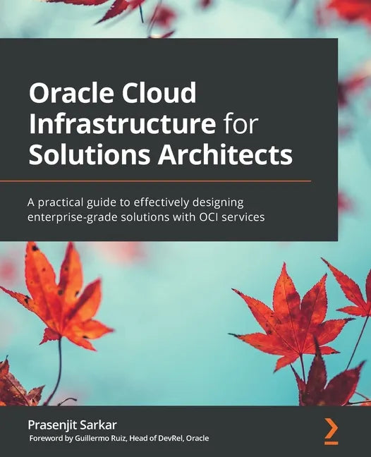 Oracle Cloud Infrastructure for Solutions Architects: A practical guide to effectively designing enterprise-grade solutions with OCI services - Paperback