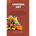 Leukemia Diet: Nourish, Heal, and Thrive - A Comprehensive Guide to Leukemia-Friendly Nutrition for Enhanced Health and Recovery - Paperback