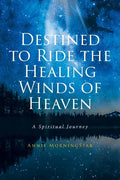 Destined to Ride the Healing Winds of Heaven: A Spiritual Journey - Paperback