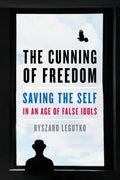The Cunning of Freedom: Saving the Self in an Age of False Idols - Hardcover