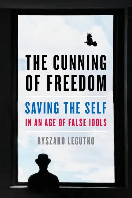 The Cunning of Freedom: Saving the Self in an Age of False Idols - Hardcover
