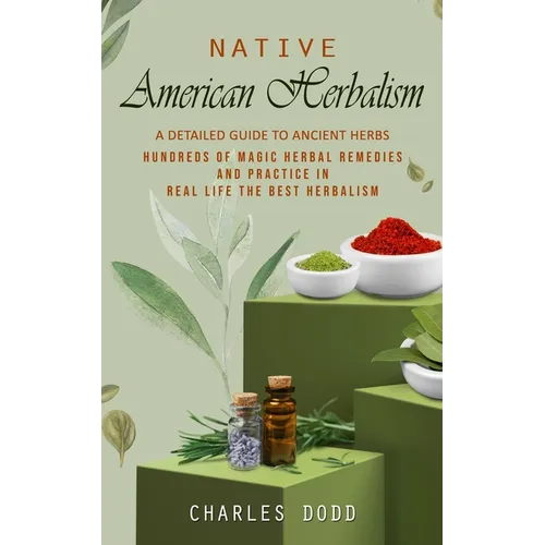 Native American Herbalism: A Detailed Guide to Ancient Herbs and Their Health Benefits (Find Out Hundreds of Magic Herbal Remedies and Practice i - Paperback