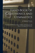 Hand-book of Calisthenics and Gymnastics: a Complete Drill-book for School, Families, and Gymnasius With Music to Accompany the Exercises - Paperback