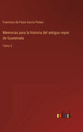 Memorias para la historia del antiguo reyno de Guatemala: Tomo 2 - Hardcover