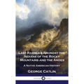 Last Rambles Amongst the Indians of the Rocky Mountains and the Andes: A Native American History - Hardcover