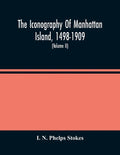 The Iconography Of Manhattan Island, 1498-1909: Compiled From Original Sources And Illustrated By Photo-Intaglio Reproductions Of Important Maps, Plan - Paperback