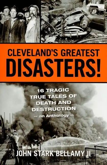 Cleveland's Greatest Disasters!: Sixteen Tragic Tales of Death and Destruction--An Anthology - Paperback