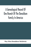 A Genealogical Record Of One Branch Of The Donaldson Family In America: Descendants Of Moses Donaldson, Who Lived In Huntingdon County, Penn., In 1770 - Paperback