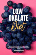 Low Oxalate Diet: A Beginner's 3-Week Step-by-Step Guide for Managing Kidney Stones, With Curated Recipes, a Low Oxalate Food List, and a Sample Meal - Paperback