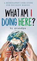 What Am I Doing Here?: A Homosapien User Guide For Decision Making - Hardcover