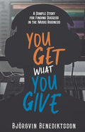 You Get What You Give: A Simple Story for Finding Success in the Music Business - Paperback