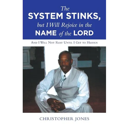The System Stinks, but I Will Rejoice in the Name of the Lord: And I Will Not Rest Until I Get to Heaven - Paperback