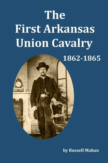 The First Arkansas Union Cavalry: 1862-1865 - Paperback