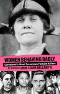Women Behaving Badly: Cleveland's Most Ferocious Female Killers: An Anthology - Paperback