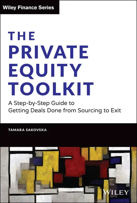 The Private Equity Toolkit: A Step-By-Step Guide to Getting Deals Done from Sourcing to Exit - Hardcover