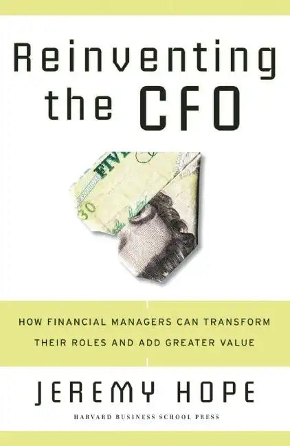 Reinventing the CFO: How Financial Managers Can Transform Their Roles and Add Greater Value - Hardcover