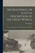 Microcosmus, or A Little Description of the Great World.: A Treatise Historicall, Geographicall, Politicall, Theologicall. - Paperback
