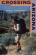 Crossing Arizona: A Solo Hike Through the Sky Islands and Deserts of the Arizona Trail - Paperback