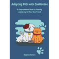 Adopting Pets with Confidence: A Comprehensive Guide to Choosing and Caring for Your New Friend - Paperback