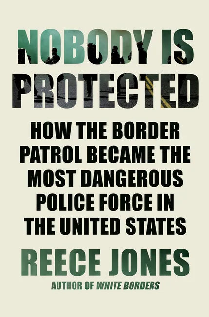 Nobody Is Protected: How the Border Patrol Became the Most Dangerous Police Force in the United States - Hardcover