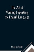 The Art of Writing & Speaking the English Language; Word-Study and Composition & Rhetoric - Paperback