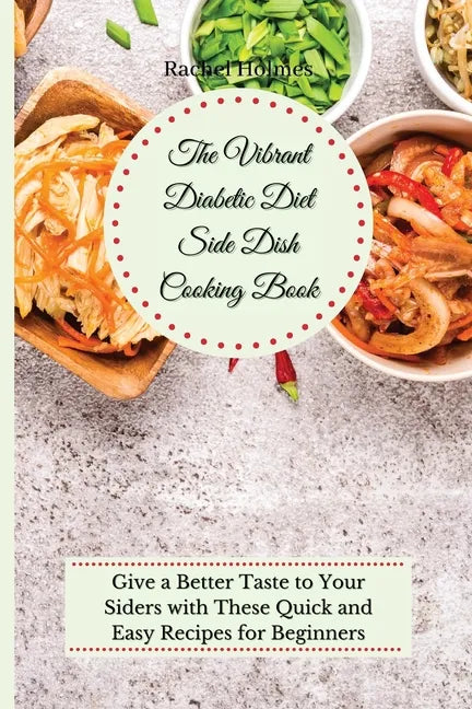 The Vibrant Diabetic Diet Side Dish Cooking Book: Give a Better Taste to Your Siders with These Quick and Easy Recipes for Beginners - Paperback