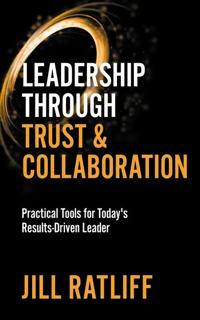 Leadership Through Trust & Collaboration: Practical Tools for Today's Results-Driven Leader - Paperback