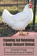 Expanding And Maintaining A Happy Backyard Chickens: Essential Things You Should Know & Prepare: How You Can Accommodate Chicken'S Safety And Thermal - Paperback