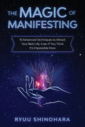 The Magic of Manifesting: 15 Advanced Techniques to Attract Your Best Life, Even If You Think It's Impossible Now - Paperback