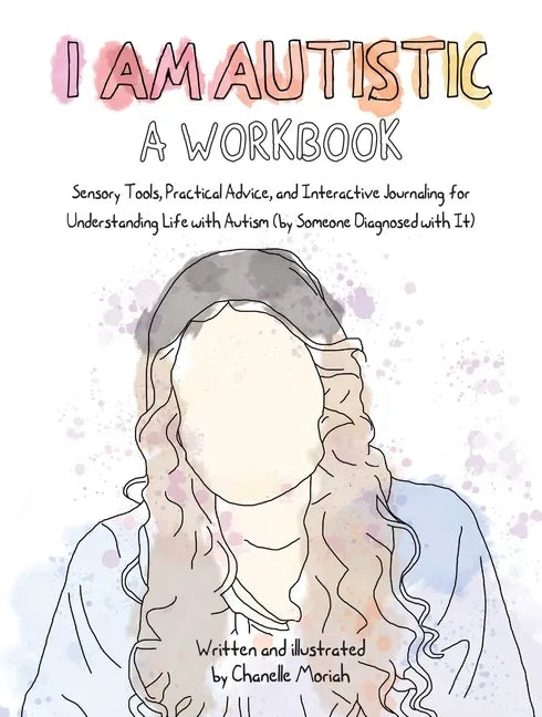 I Am Autistic: A Workbook: Sensory Tools, Practical Advice, and Interactive Journaling for Understanding Life with Autism (by Someone Diagnosed with I - Paperback