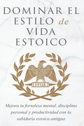 Dominar El Estilo de Vida Estoica: Mejora Tu Fortaleza Mental, Disciplina Y Productividad Con La Sabiduría Estoica Antigua - Paperback