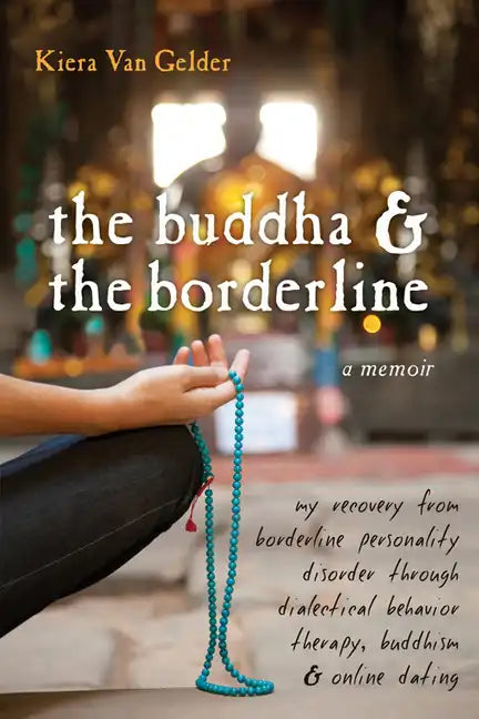The Buddha & the Borderline: My Recovery from Borderline Personality Disorder Through Dialectical Behavior Therapy, Buddhism, & Online Dating - Paperback
