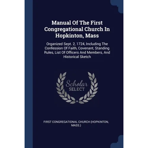 Manual Of The First Congregational Church In Hopkinton, Mass: Organized Sept. 2, 1724, Including The Confession Of Faith, Covenant, Standing Rules, Li - Paperback