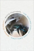 White Feathers: The Nesting Lives of Tree Swallows - Hardcover