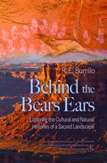 Behind the Bears Ears: Exploring the Cultural and Natural Histories of a Sacred Landscape - Paperback