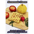 Homemade Cheese: Step-by-Step Techniques for Making Best Organic Cheese: (Homemade Cheese, Cheese Making Techniques, Cheese Recipes) - Paperback