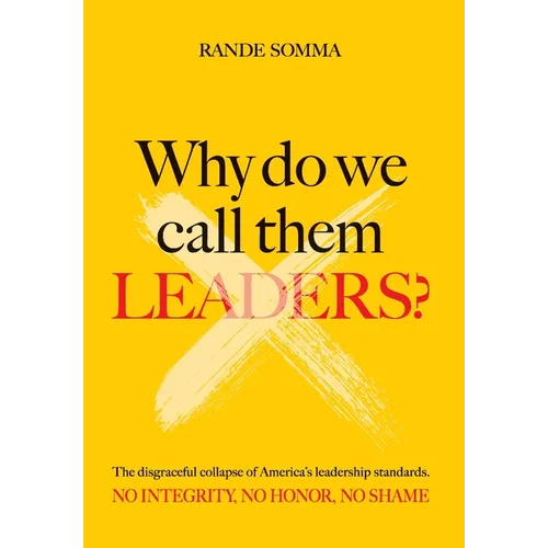 Why Do We Call Them Leaders?: The disgraceful collapse of America's leadership standards. No integrity. No honor. No shame. - Hardcover
