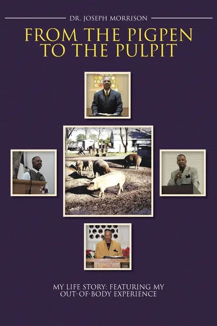 From the Pigpen to the Pulpit: My Life Story: Featuring My Out-of-Body Experience - Paperback