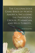 The Gallinaceous Game Birds of North America, Including the Partridges, Grouse, Ptarmigan, and Wild Turkeys .. - Paperback