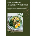 Real Food For Pregnancy Cookbook: Optimising Nutrition for a Healthy Pregnancy Journey - Paperback