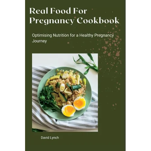 Real Food For Pregnancy Cookbook: Optimising Nutrition for a Healthy Pregnancy Journey - Paperback